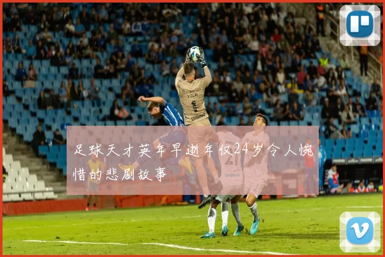 足球天才英年早逝年仅24岁令人惋惜的悲剧故事