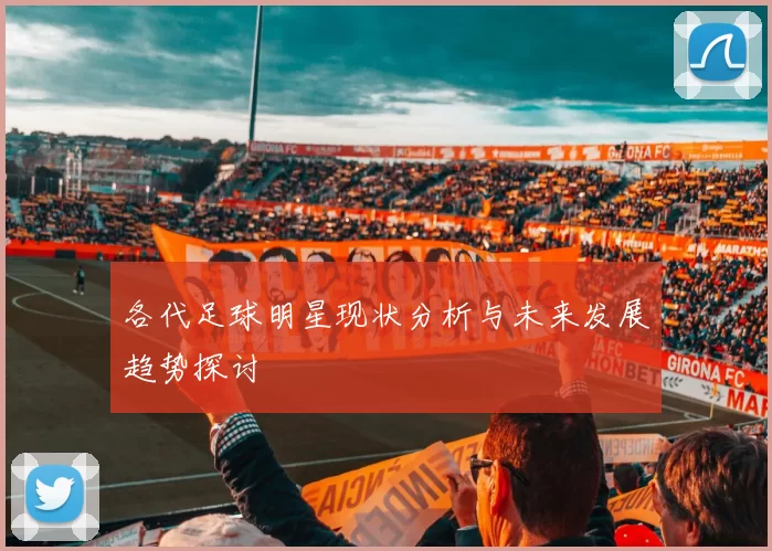 各代足球明星现状分析与未来发展趋势探讨