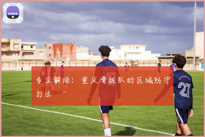 专业解读：重庆滑板队的区域防守打法