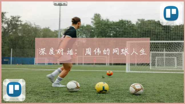 深度对话：周伟的网球人生