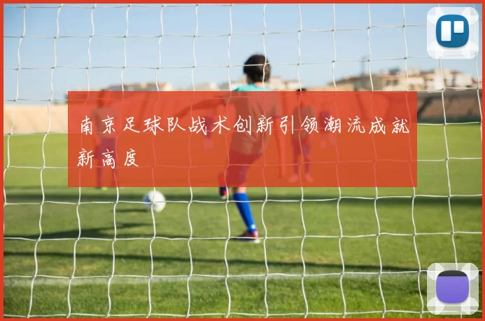 南京足球队战术创新引领潮流成就新高度