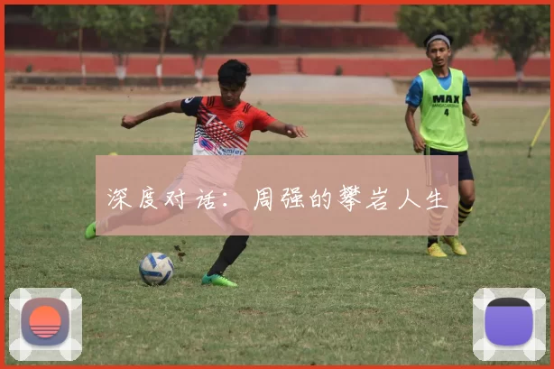 深度对话：周强的攀岩人生