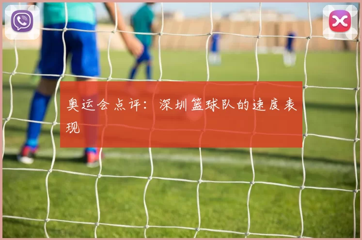 奥运会点评：深圳篮球队的速度表现