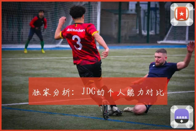独家分析：JDG的个人能力对比